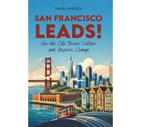 San Francisco Leads!: How the City Drives Culture and Inspires Change