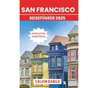 San Francisco Reiseführer 2025: Ihr unverzichtbares Handbuch zu den besten Sehenswürdigkeiten, lokalen Spezialitäten, Stadtabenteuern und Insidertipps