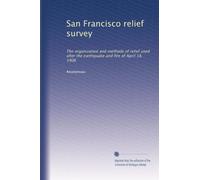 San Francisco relief survey: The organization and methods of relief used after the earthquake and fire of April 18, 1906