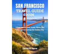SAN FRANCISCO TRAVEL GUIDE 2026: Urban Adventures, Iconic Views, and Local Secrets Across the Golden City