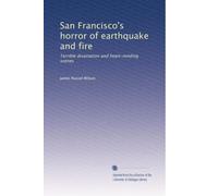 San Francisco's horror of earthquake and fire: Terrible divastation and heart-rending scenes