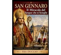 SAN GENNARO Il Miracolo del Sangue che si Scioglie: Vita del Santo, martirio, miracoli, curiosità storiche, testimonianze, devozioni e 10 novene complete per ottenere grazie e protezione