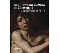 San Giovanni Battista di Caravaggio. Capolavoro al Forte. Catalogo della mostra (Forte di Bard, 14 gennaio-06 aprile 2026). Ediz. illustrata