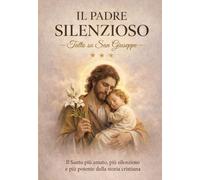 SAN GIUSEPPE IL PADRE SILENZIOSO: Il Santo più amato, più silenzioso e più potente della storia cristiana (Giganti della Santità)