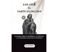 San José el Santo Silencioso: Lecciones sobre la paternidad, la fortaleza y la confianza en Dios en la oscuridad (Serie Lecciones de los Santos)
