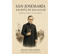 San Josemaría Escrivá de Balaguer: Santidad en el trabajo y en la vida ordinaria (COLECCIÓN DE SANTOS CATÓLICOS)