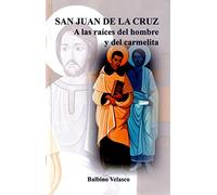 San Juan de la Cruz: A las raíces del hombre y del carmelita
