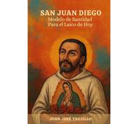 SAN JUAN DIEGO: Modelo de Santidad Para el Laico de Hoy