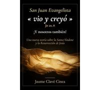 San Juan Evangelista "vio y creyó" (Jn 20,8) ¡Y nosotros también!: Una nueva teoría sobre la Santa Síndone y la Resurrección de Jesús