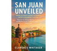 San Juan Unveiled: Your Ultimate Guide to Puerto Rico’s Colorful Capital: Discover the History, Beaches, Cuisine, and Rhythms of the Caribbean’s Most Vibrant City