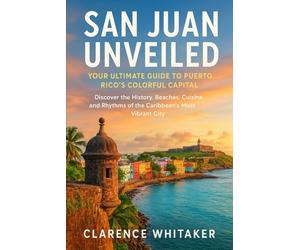San Juan Unveiled: Your Ultimate Guide to Puerto Rico’s Colorful Capital: Discover the History, Beaches, Cuisine, and Rhythms of the Caribbean’s Most Vibrant City