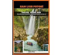 SAN LUIS POTOSÍ TRAVEL GUIDE 2026: Waterfalls, Desert Adventures, and Colonial Beauty in the Heart of Mexico (Journey Through the Nature Guide)
