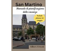 San Martino Manuale di pianificazione delle vacanze: Guida turistica per turisti e nuovi visitatori