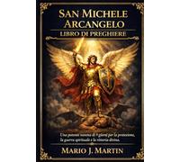 SAN MICHELE ARCANGELO LIBRO DI PREGHIERE: Una potente novena di 9 giorni per la protezione, la guerra spirituale e la vittoria divina.