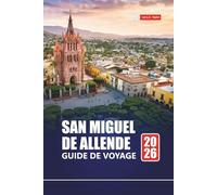 SAN MIGUEL DE ALLENDE GUIDE DE VOYAGE 2026: Explorez Mexico avec des itinéraires, des cartes, des expériences culturelles et des informations locales