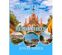 SAN MIGUEL DE ALLENDE REISEFÜHRER 2026: Plus Weihnachten, Feste, Essen und kulturelle Höhepunkte im kolonialen Mexiko