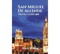 SAN MIGUEL DE ALLENDE TRAVEL GUIDE 2025: Culture, Cuisine, Art, and Hidden Gems in One of Mexico’s Most Enchanting Cities (The Curious Traveler - Real journeys. Honest moments. Endless curiosity)