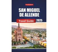 San Miguel De Allende Travel Guide 2025: Exploring Mexico's Top City Attractions, Local Culture, and Practical Tips for First-Time Visitors and Adventurers