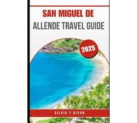 SAN MIGUEL DE ALLENDE TRAVEL GUIDE 2025: The Complete Visitor's Guide to Mexico's beautiful city