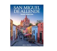 San Miguel De Allende Travel Guide 2026 (FULL-COLOR): Discover Guanajuato’s Heart-Explore Fábrica La Aurora, El Jardín, Instituto Allende & More with ... Maps & Insider Tips for Creatives & Nomads.