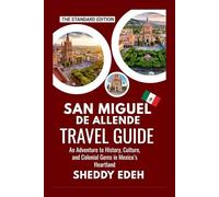 SAN MIGUEL DE ALLENDE TRAVEL GUIDE: An Adventure to History, Culture, and Colonial Gems in Mexico’s Heartland