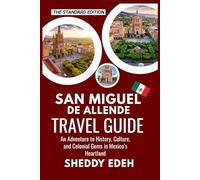 SAN MIGUEL DE ALLENDE TRAVEL GUIDE: An Adventure to History, Culture, and Colonial Gems in Mexico’s Heartland