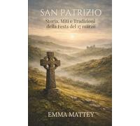 SAN PATRIZIO - Storia, Miti e Tradizioni della Festa del 17 marzo: Origini, simboli e significati di una tradizione millenaria (Tradizioni & Folklore)