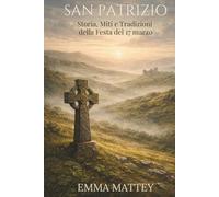 SAN PATRIZIO - Storia, Miti e Tradizioni della Festa del 17 marzo: Origini, simboli e significati di una tradizione millenaria (Tradizioni & Folklore)