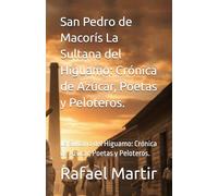 San Pedro de Macorís La Sultana del Higuamo: Crónica de Azúcar, Poetas y Peloteros.: La Sultana del Higuamo: Crónica de Azúcar, Poetas y Peloteros.