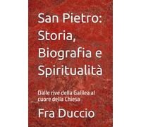 San Pietro: Storia, Biografia e Spiritualità: Dalle rive della Galilea al cuore della Chiesa