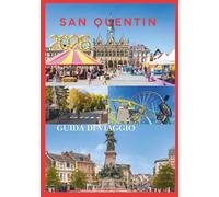 SAN QUENTIN GUIDA DI VIAGGIO 2026: Il tuo compagno indispensabile per esplorare la storia, la cultura e i tesori nascosti della Francia settentrionale.