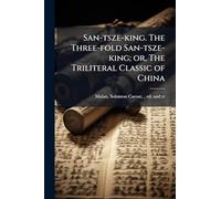San-tsze-king. The Three-fold San-tsze-king; or, The Triliteral Classic of China