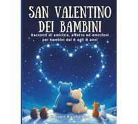San Valentino dei Bambini: Racconti di amicizia, affetto ed emozioni per bambini dai 6 agli 8 anni
