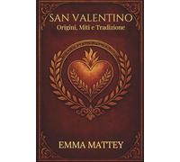 SAN VALENTINO - Origini, Miti e Tradizione: Storia, Folklore e Simboli della Festa degli Innamorati (Tradizioni & Folklore)
