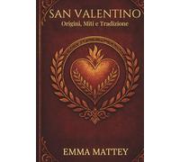 SAN VALENTINO - Origini, Miti e Tradizione: Storia, Folklore e Simboli della Festa degli Innamorati (Tradizioni & Folklore)