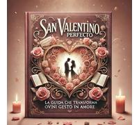 "San Valentino Perfetto": "La guida che trasforma ogni gesto in amore" (Idee straordinarie)