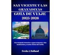 SAN VICENTE Y LAS GRANADINAS GUÍA DE VIAJE 2025-2026 (A TODO COLOR): Una escapada inmersiva a aguas turquesas, islas exuberantes y el alma rítmica del Caribe.