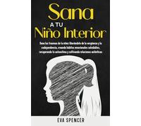 Sana a tu niño interior: Sana los traumas de la niñez liberándote de la vergüenza y la codependencia, creando hábitos emocionales saludables, ... espirituales y la sanación del niño interior)