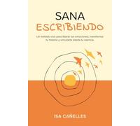 Sana escribiendo: Un método vivo para liberar tus emociones, transformar tu historia y vincularte desde tu esencia