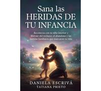 Sana las heridas de tu infancia: Reconecta con tu niño interior y libérate del rechazo, el abandono y las heridas familiares que marcaron tu vida (Sanación del linaje)