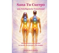 Sana tu Cuerpo con Inteligencia Emocional: Afirmaciones para cuidar tu mente, tu energia y tu cuerpo.