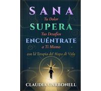 Sana Tu Dolor. Supera Tus Desafíos. Encuéntrate a Ti Mismo. Con la Terapia del Map de Vida