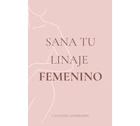 Sana Tu Linaje Femenino: Sanación transgeneracional y liberación de heridas ancestrales para romper cadenas invisibles y despertar tu fuerza espiritual