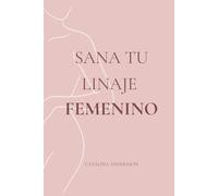 Sana Tu Linaje Femenino: Sanación transgeneracional y liberación de heridas ancestrales para romper cadenas invisibles y despertar tu fuerza espiritual