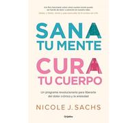 Sana tu mente, cura tu cuerpo: Un programa revolucionario para liberarte del dolor crónico y la ansiedad (Crecimiento personal)