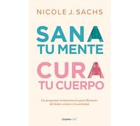Sana tu mente, cura tu cuerpo. Un programa revolucionario para liberarte del dolor crónico y la ansiedad / Mind Your Body: Un Programa Revolucionario ... Ansiedad/ a Revolutionary Program to Release