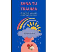 Sana tu trauma: Un viaje hacia la sanación emocional y la paz interior