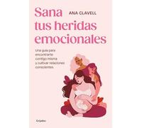 Sana tus heridas emocionales: Una guía para encontrarte contigo misma y cultivar relaciones conscientes (Psicología)