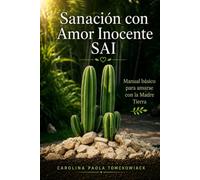 Sanación con Amor Inocente SAI: Manual básico para amarse con la Madre Tierra (El camino de la Ascensión espiritual)