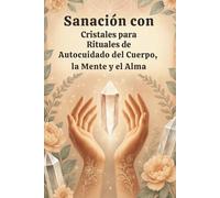 Sanación con Cristales para Rituales de Autocuidado del Cuerpo, la Mente y el Alma